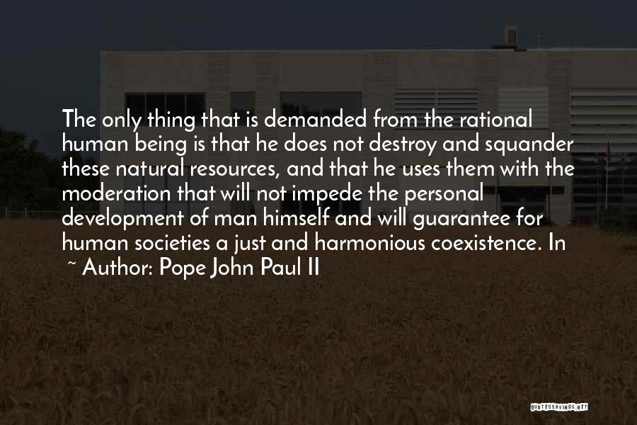 Pope John Paul II Quotes: The Only Thing That Is Demanded From The Rational Human Being Is That He Does Not Destroy And Squander These