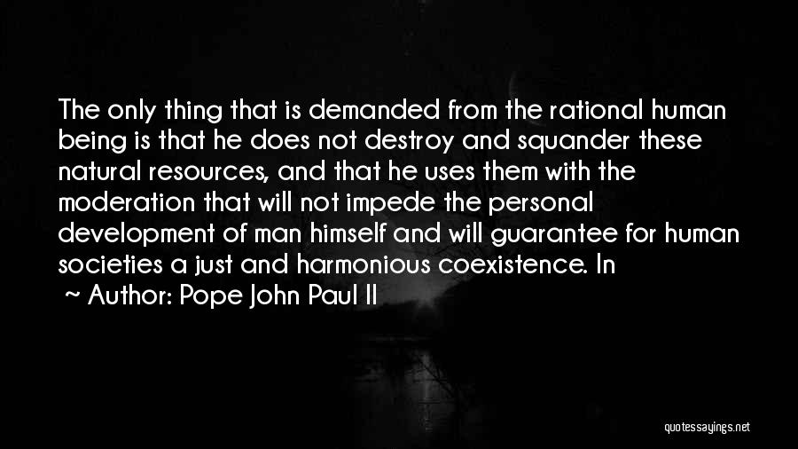 Pope John Paul II Quotes: The Only Thing That Is Demanded From The Rational Human Being Is That He Does Not Destroy And Squander These