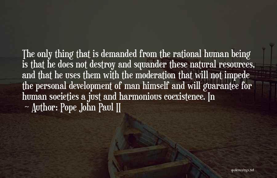 Pope John Paul II Quotes: The Only Thing That Is Demanded From The Rational Human Being Is That He Does Not Destroy And Squander These