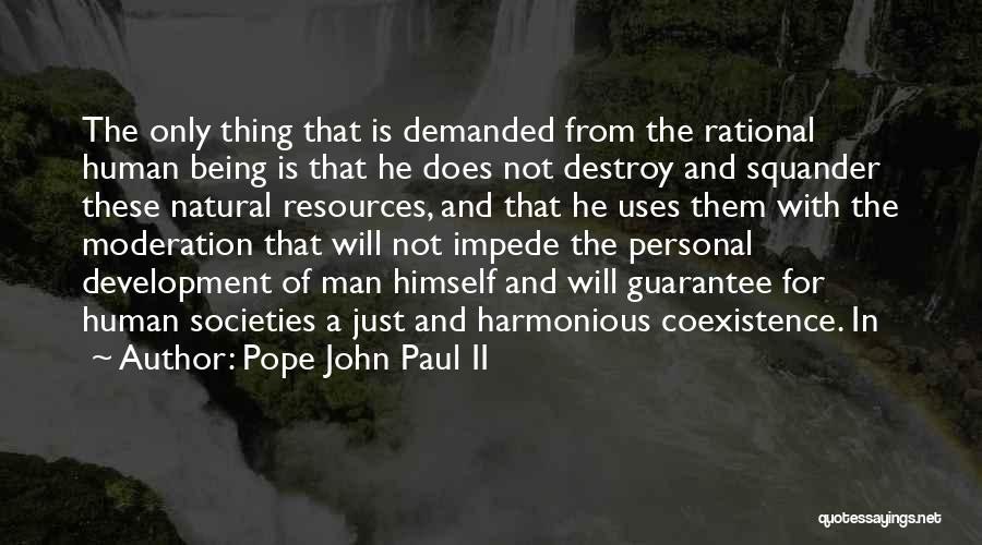 Pope John Paul II Quotes: The Only Thing That Is Demanded From The Rational Human Being Is That He Does Not Destroy And Squander These