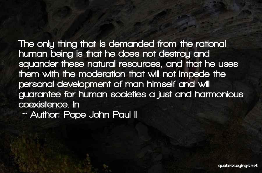 Pope John Paul II Quotes: The Only Thing That Is Demanded From The Rational Human Being Is That He Does Not Destroy And Squander These