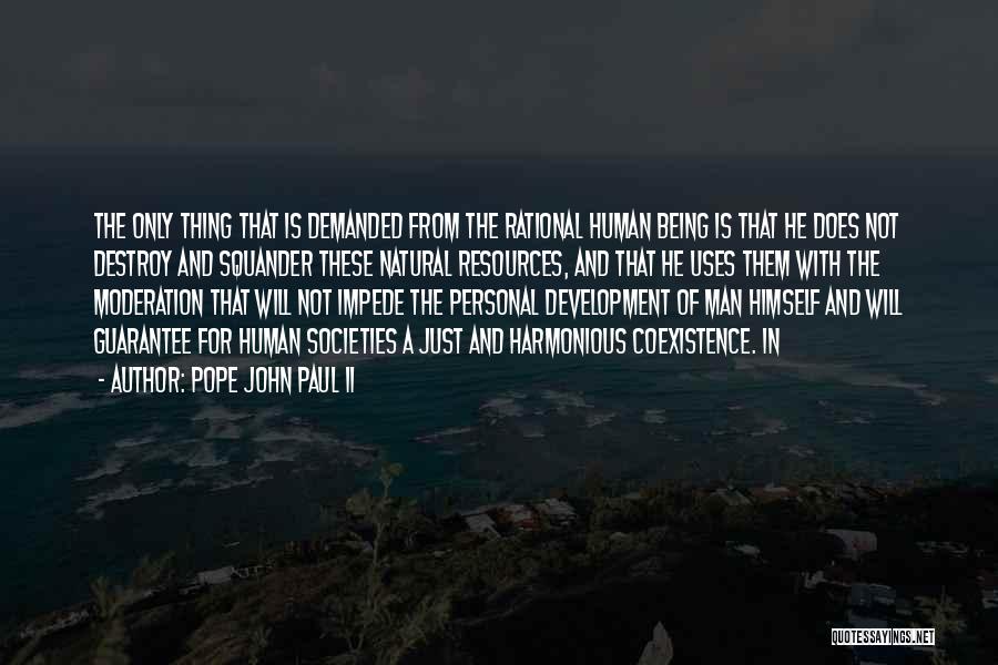 Pope John Paul II Quotes: The Only Thing That Is Demanded From The Rational Human Being Is That He Does Not Destroy And Squander These