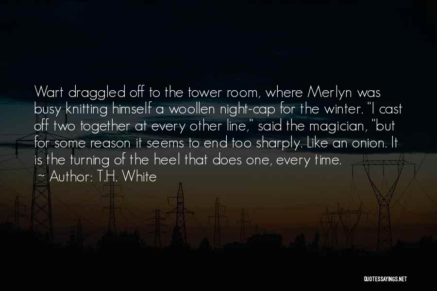 T.H. White Quotes: Wart Draggled Off To The Tower Room, Where Merlyn Was Busy Knitting Himself A Woollen Night-cap For The Winter. I