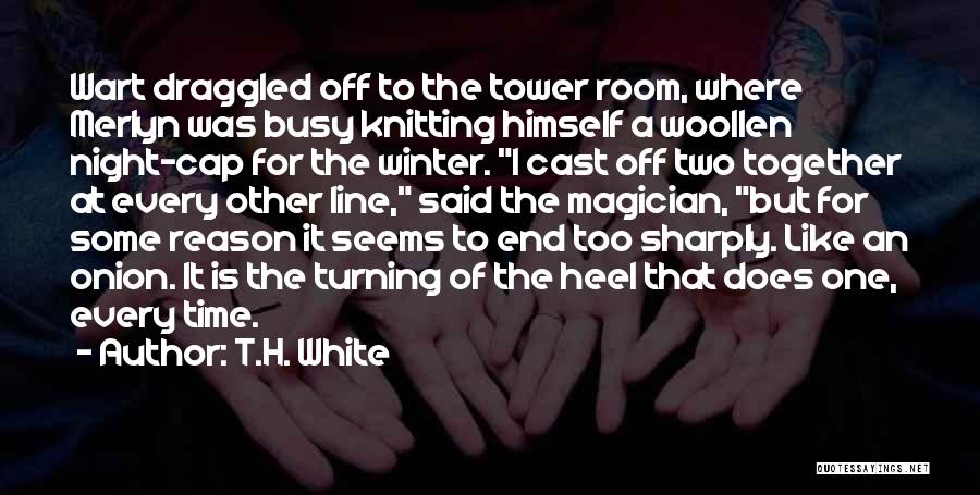 T.H. White Quotes: Wart Draggled Off To The Tower Room, Where Merlyn Was Busy Knitting Himself A Woollen Night-cap For The Winter. I