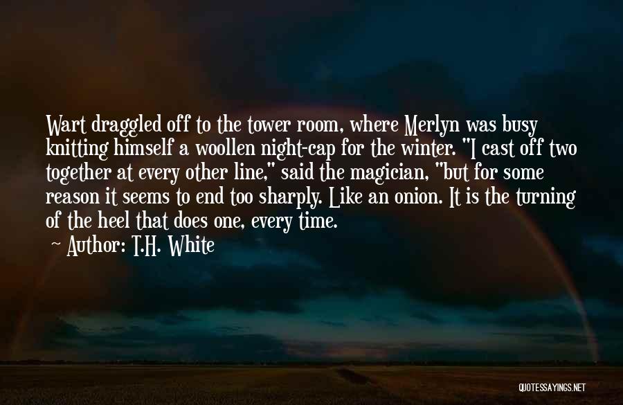 T.H. White Quotes: Wart Draggled Off To The Tower Room, Where Merlyn Was Busy Knitting Himself A Woollen Night-cap For The Winter. I