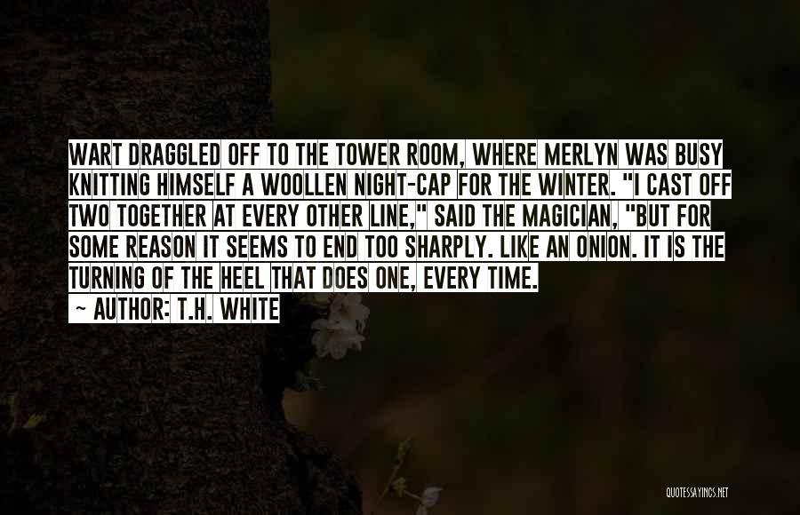 T.H. White Quotes: Wart Draggled Off To The Tower Room, Where Merlyn Was Busy Knitting Himself A Woollen Night-cap For The Winter. I