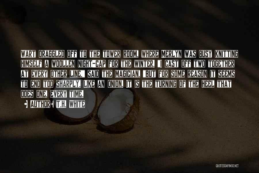 T.H. White Quotes: Wart Draggled Off To The Tower Room, Where Merlyn Was Busy Knitting Himself A Woollen Night-cap For The Winter. I