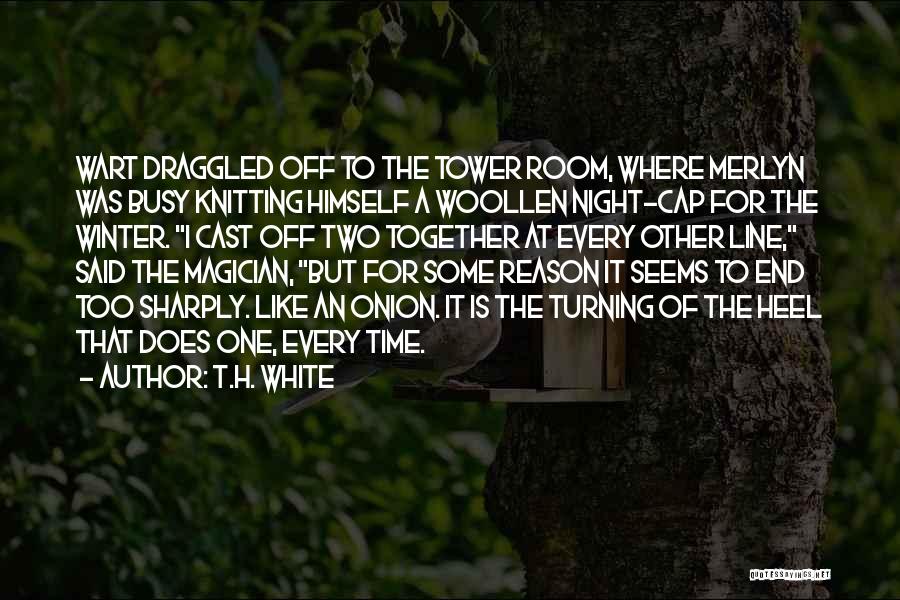 T.H. White Quotes: Wart Draggled Off To The Tower Room, Where Merlyn Was Busy Knitting Himself A Woollen Night-cap For The Winter. I
