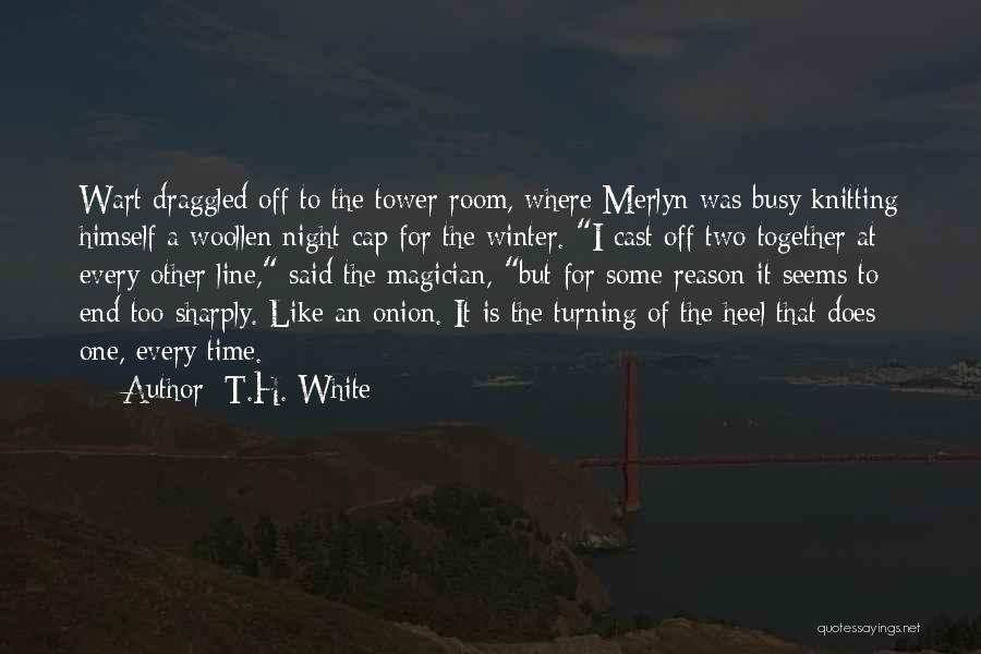 T.H. White Quotes: Wart Draggled Off To The Tower Room, Where Merlyn Was Busy Knitting Himself A Woollen Night-cap For The Winter. I