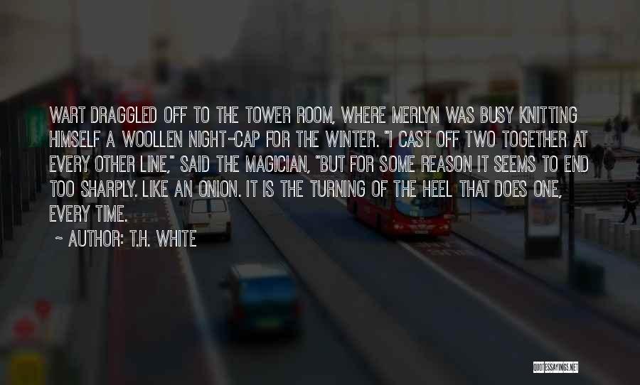 T.H. White Quotes: Wart Draggled Off To The Tower Room, Where Merlyn Was Busy Knitting Himself A Woollen Night-cap For The Winter. I