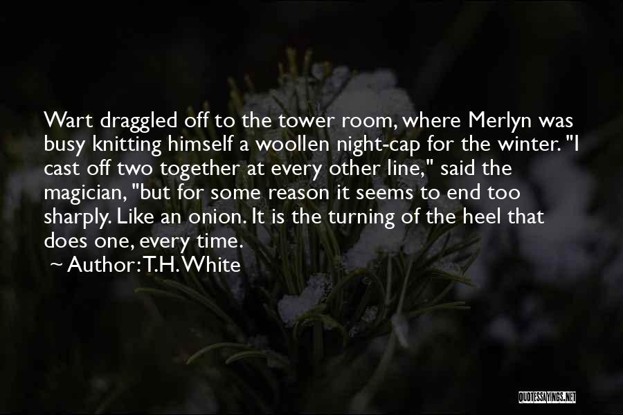 T.H. White Quotes: Wart Draggled Off To The Tower Room, Where Merlyn Was Busy Knitting Himself A Woollen Night-cap For The Winter. I