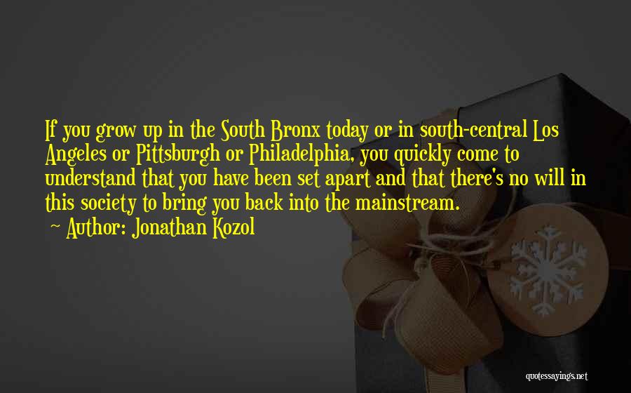 Jonathan Kozol Quotes: If You Grow Up In The South Bronx Today Or In South-central Los Angeles Or Pittsburgh Or Philadelphia, You Quickly