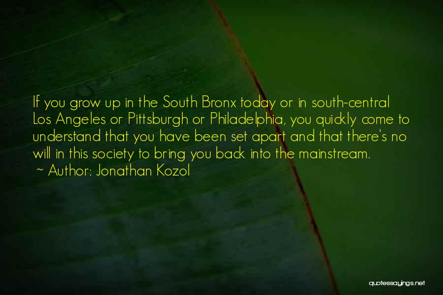 Jonathan Kozol Quotes: If You Grow Up In The South Bronx Today Or In South-central Los Angeles Or Pittsburgh Or Philadelphia, You Quickly