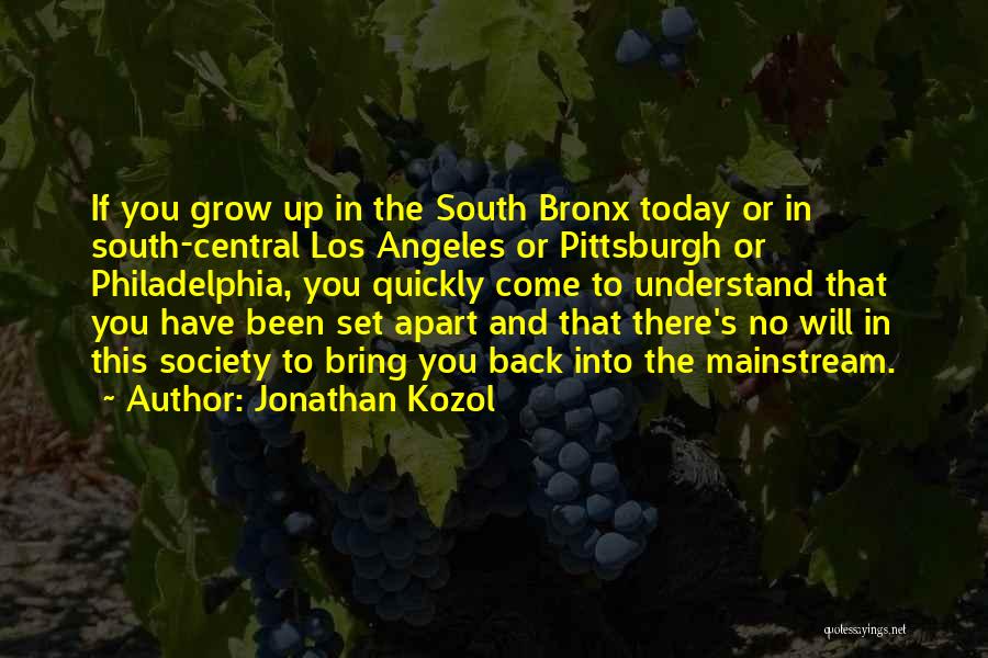 Jonathan Kozol Quotes: If You Grow Up In The South Bronx Today Or In South-central Los Angeles Or Pittsburgh Or Philadelphia, You Quickly
