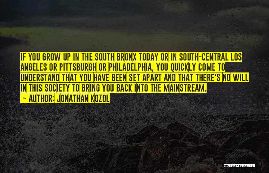 Jonathan Kozol Quotes: If You Grow Up In The South Bronx Today Or In South-central Los Angeles Or Pittsburgh Or Philadelphia, You Quickly