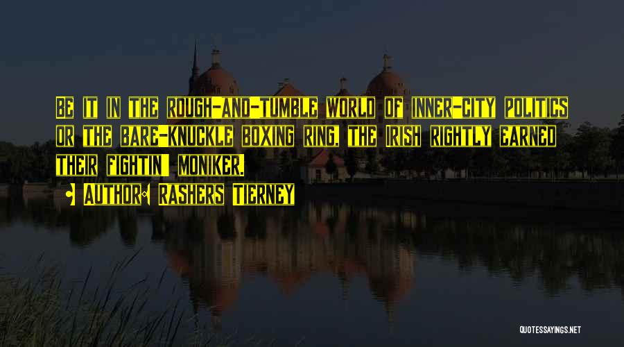 Rashers Tierney Quotes: Be It In The Rough-and-tumble World Of Inner-city Politics Or The Bare-knuckle Boxing Ring, The Irish Rightly Earned Their Fightin'