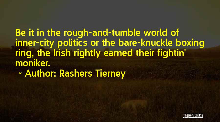 Rashers Tierney Quotes: Be It In The Rough-and-tumble World Of Inner-city Politics Or The Bare-knuckle Boxing Ring, The Irish Rightly Earned Their Fightin'