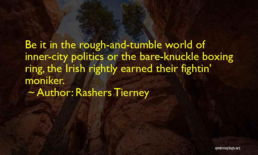 Rashers Tierney Quotes: Be It In The Rough-and-tumble World Of Inner-city Politics Or The Bare-knuckle Boxing Ring, The Irish Rightly Earned Their Fightin'