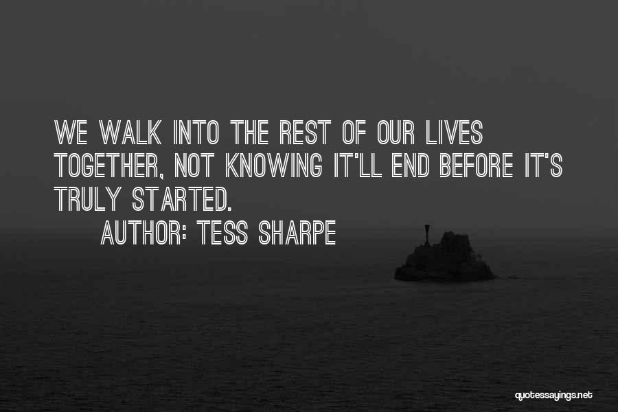Tess Sharpe Quotes: We Walk Into The Rest Of Our Lives Together, Not Knowing It'll End Before It's Truly Started.