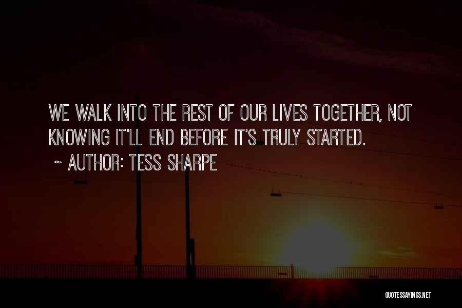 Tess Sharpe Quotes: We Walk Into The Rest Of Our Lives Together, Not Knowing It'll End Before It's Truly Started.