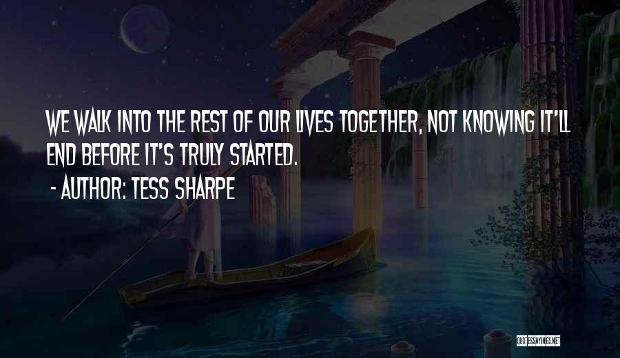 Tess Sharpe Quotes: We Walk Into The Rest Of Our Lives Together, Not Knowing It'll End Before It's Truly Started.