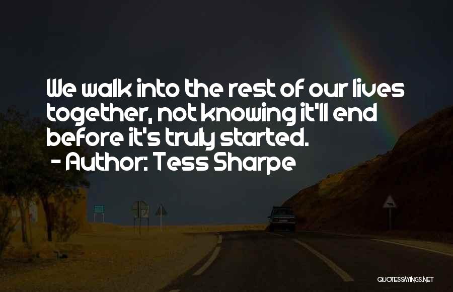 Tess Sharpe Quotes: We Walk Into The Rest Of Our Lives Together, Not Knowing It'll End Before It's Truly Started.