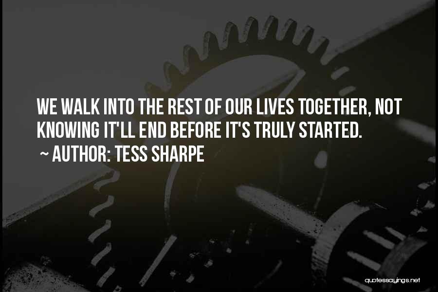 Tess Sharpe Quotes: We Walk Into The Rest Of Our Lives Together, Not Knowing It'll End Before It's Truly Started.