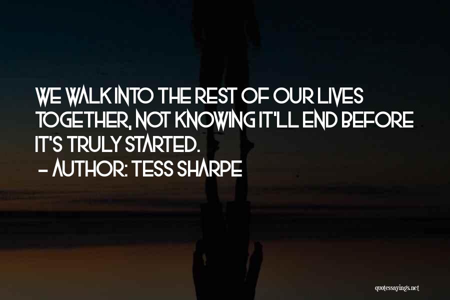 Tess Sharpe Quotes: We Walk Into The Rest Of Our Lives Together, Not Knowing It'll End Before It's Truly Started.