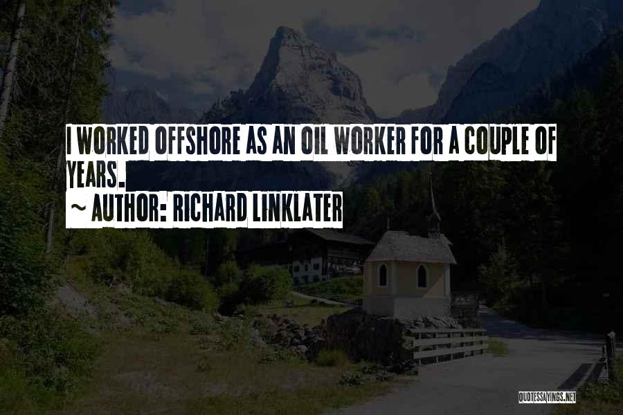 Richard Linklater Quotes: I Worked Offshore As An Oil Worker For A Couple Of Years.