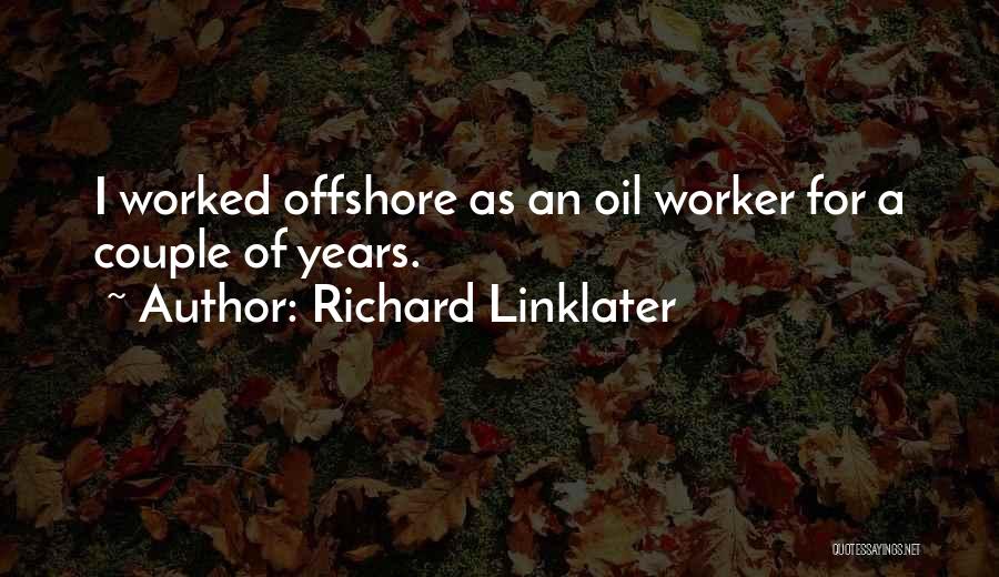 Richard Linklater Quotes: I Worked Offshore As An Oil Worker For A Couple Of Years.