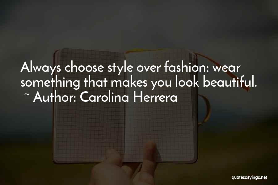 Carolina Herrera Quotes: Always Choose Style Over Fashion: Wear Something That Makes You Look Beautiful.