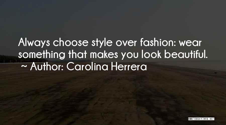 Carolina Herrera Quotes: Always Choose Style Over Fashion: Wear Something That Makes You Look Beautiful.