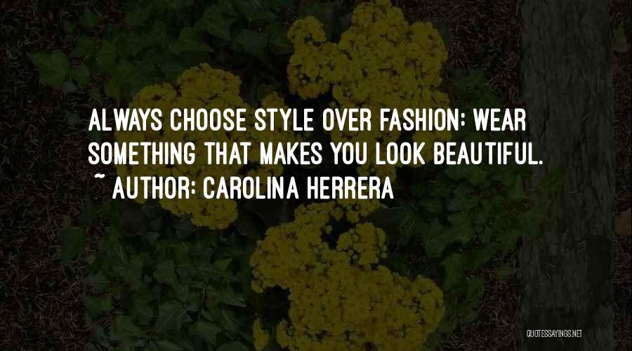 Carolina Herrera Quotes: Always Choose Style Over Fashion: Wear Something That Makes You Look Beautiful.