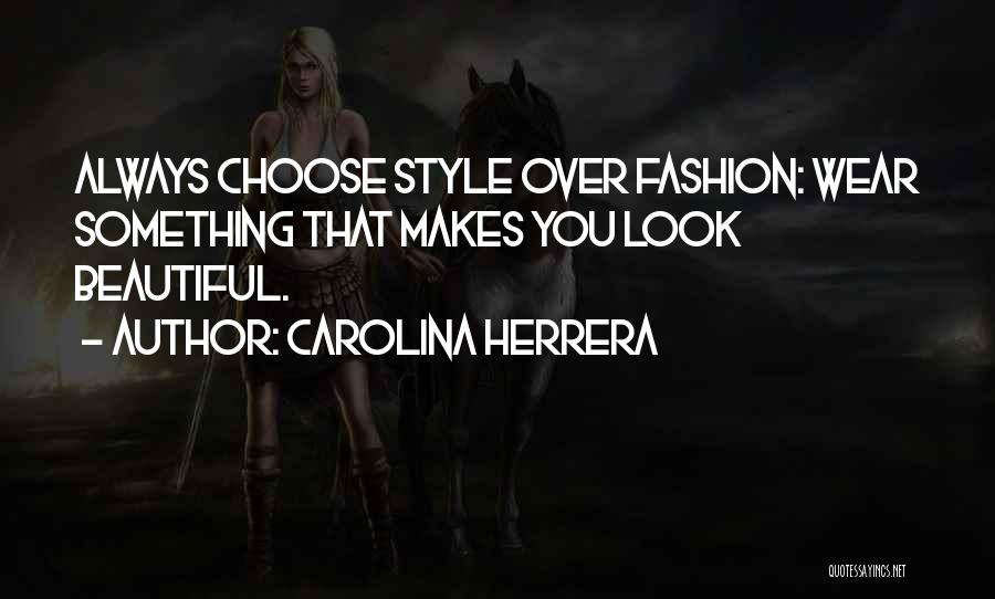 Carolina Herrera Quotes: Always Choose Style Over Fashion: Wear Something That Makes You Look Beautiful.