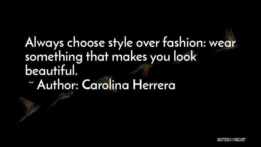 Carolina Herrera Quotes: Always Choose Style Over Fashion: Wear Something That Makes You Look Beautiful.