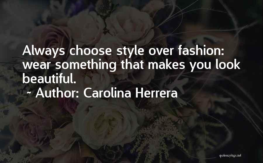 Carolina Herrera Quotes: Always Choose Style Over Fashion: Wear Something That Makes You Look Beautiful.
