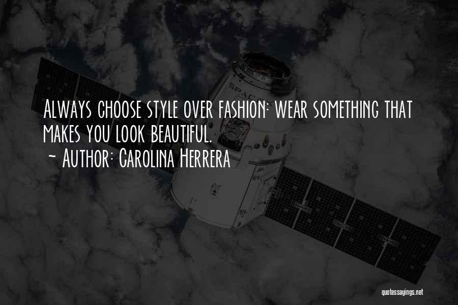 Carolina Herrera Quotes: Always Choose Style Over Fashion: Wear Something That Makes You Look Beautiful.