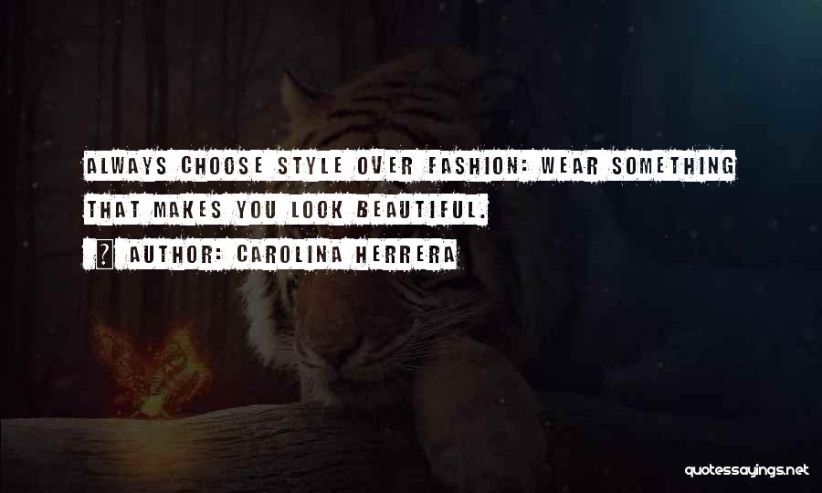 Carolina Herrera Quotes: Always Choose Style Over Fashion: Wear Something That Makes You Look Beautiful.