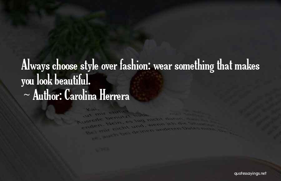 Carolina Herrera Quotes: Always Choose Style Over Fashion: Wear Something That Makes You Look Beautiful.