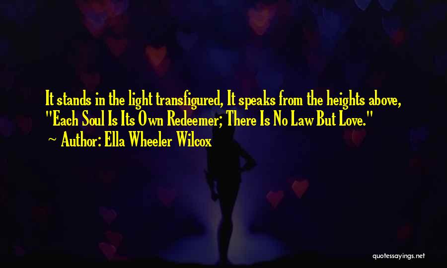 Ella Wheeler Wilcox Quotes: It Stands In The Light Transfigured, It Speaks From The Heights Above, Each Soul Is Its Own Redeemer; There Is