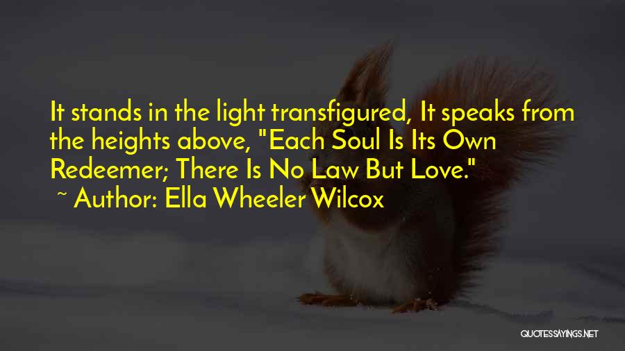 Ella Wheeler Wilcox Quotes: It Stands In The Light Transfigured, It Speaks From The Heights Above, Each Soul Is Its Own Redeemer; There Is