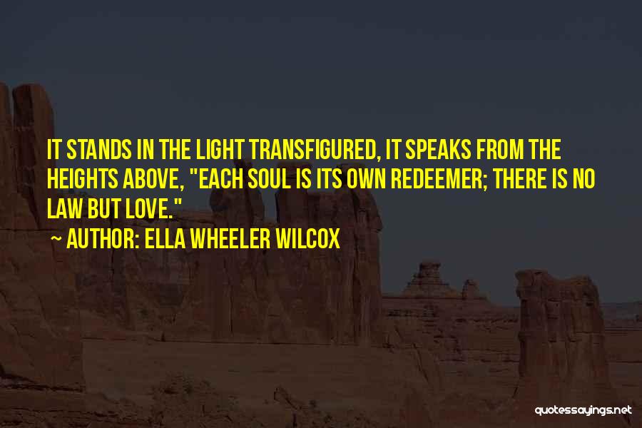 Ella Wheeler Wilcox Quotes: It Stands In The Light Transfigured, It Speaks From The Heights Above, Each Soul Is Its Own Redeemer; There Is