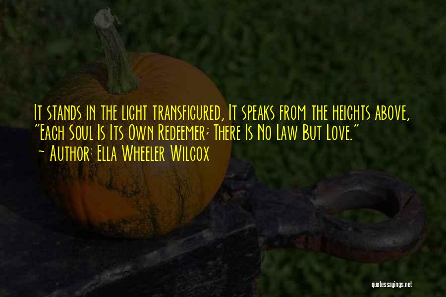 Ella Wheeler Wilcox Quotes: It Stands In The Light Transfigured, It Speaks From The Heights Above, Each Soul Is Its Own Redeemer; There Is