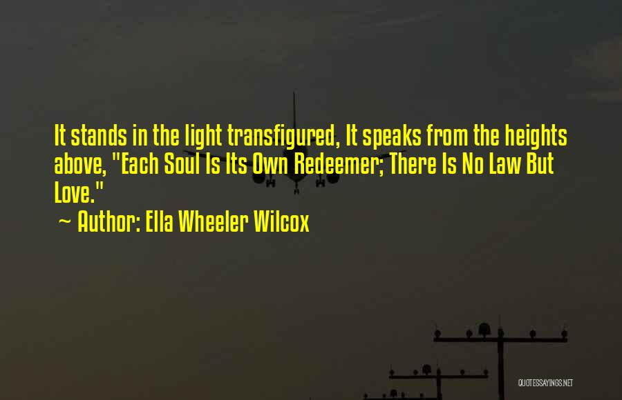 Ella Wheeler Wilcox Quotes: It Stands In The Light Transfigured, It Speaks From The Heights Above, Each Soul Is Its Own Redeemer; There Is