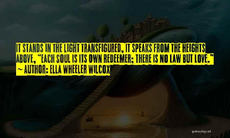 Ella Wheeler Wilcox Quotes: It Stands In The Light Transfigured, It Speaks From The Heights Above, Each Soul Is Its Own Redeemer; There Is