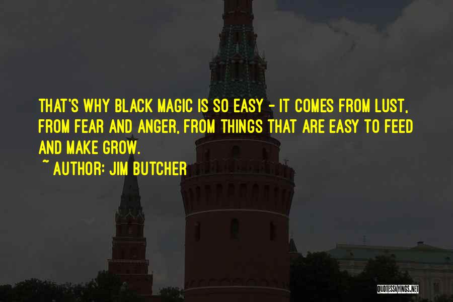 Jim Butcher Quotes: That's Why Black Magic Is So Easy - It Comes From Lust, From Fear And Anger, From Things That Are