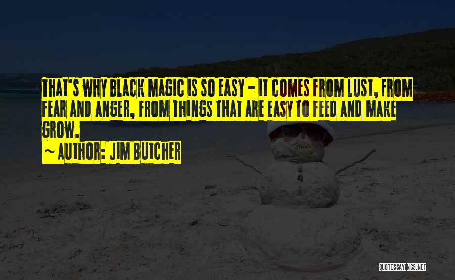Jim Butcher Quotes: That's Why Black Magic Is So Easy - It Comes From Lust, From Fear And Anger, From Things That Are
