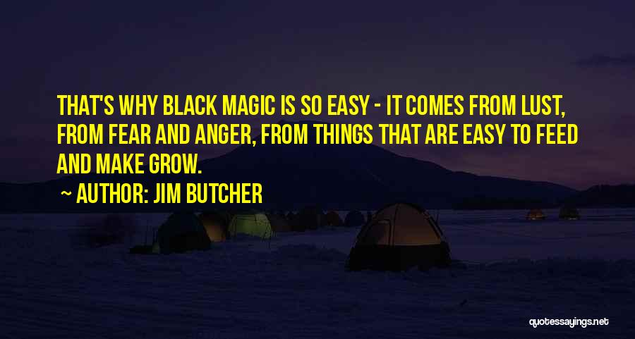 Jim Butcher Quotes: That's Why Black Magic Is So Easy - It Comes From Lust, From Fear And Anger, From Things That Are
