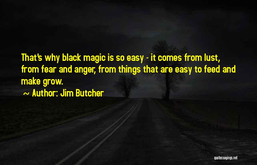 Jim Butcher Quotes: That's Why Black Magic Is So Easy - It Comes From Lust, From Fear And Anger, From Things That Are