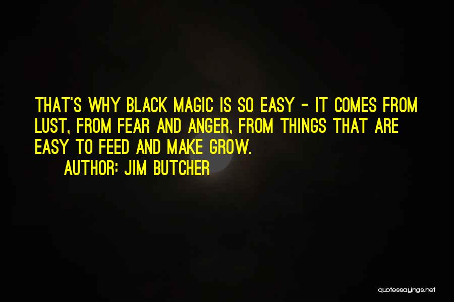 Jim Butcher Quotes: That's Why Black Magic Is So Easy - It Comes From Lust, From Fear And Anger, From Things That Are